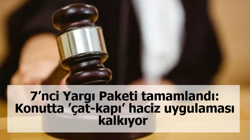 7’nci Yargı Paketi tamamlandı: Konutta ’çat-kapı’ haciz uygulaması kalkıyor